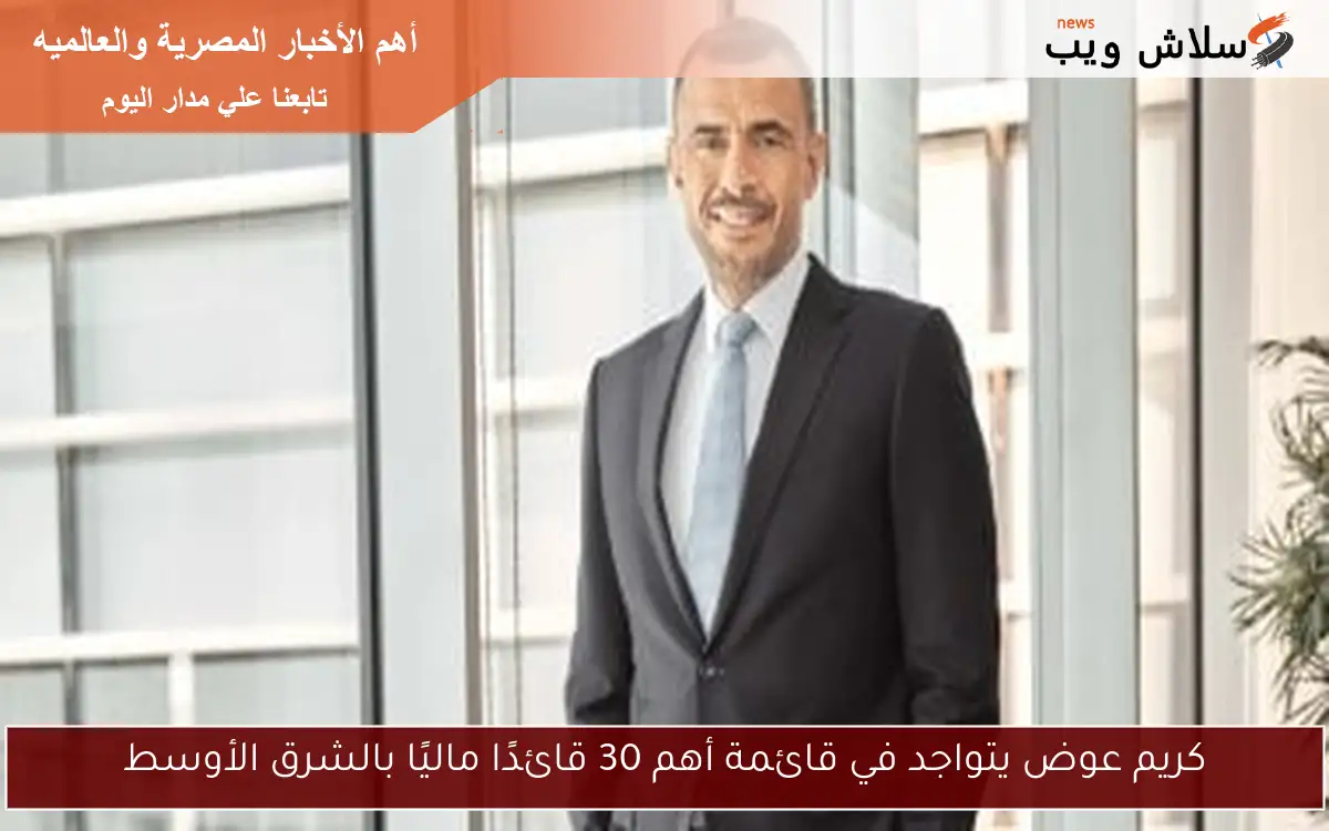 كريم عوض يتواجد في قائمة أهم 30 قائدًا ماليًا بالشرق الأوسط