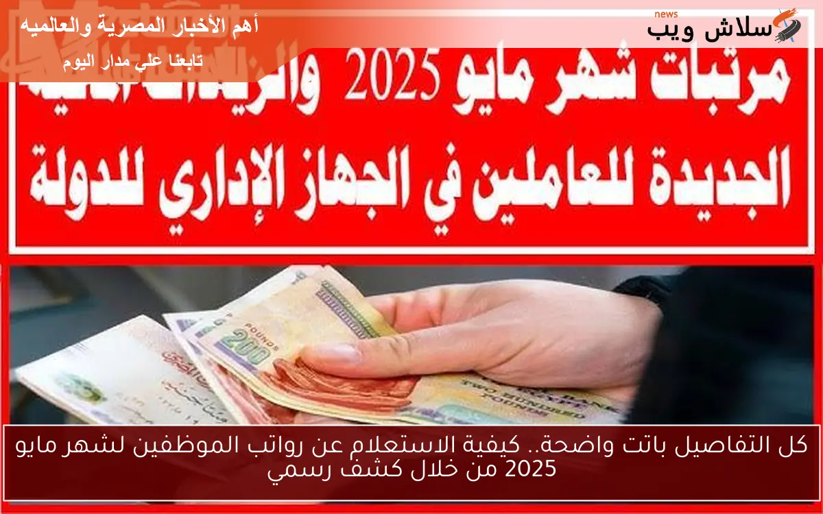 كل التفاصيل باتت واضحة.. كيفية الاستعلام عن رواتب الموظفين لشهر مايو 2025 من خلال كشف رسمي