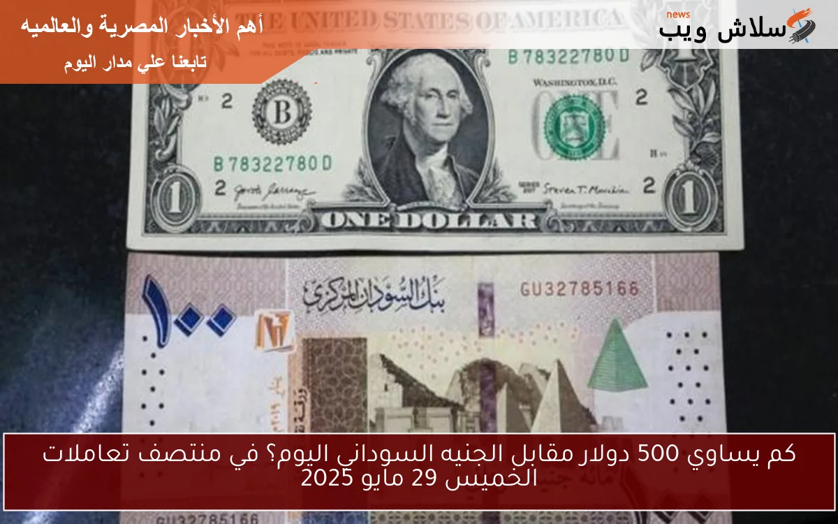 “SDG & USD” كم يساوي 500 دولار مقابل الجنيه السوداني اليوم؟ في بداية تعاملات الجمعة 30 مايو 2025
