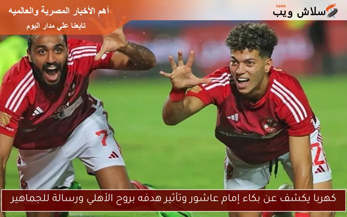 كهربا يكشف عن بكاء إمام عاشور وتأثير هدفه بروح الأهلي ورسالة للجماهير