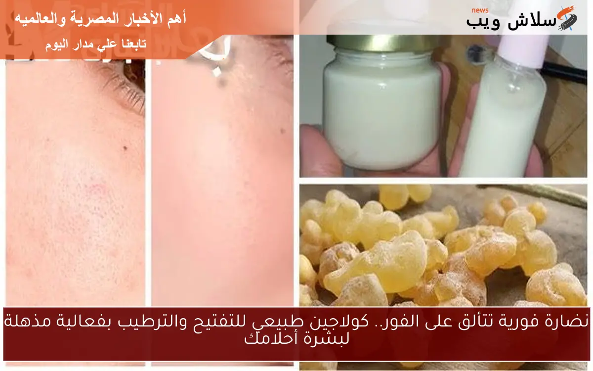 نضارة فورية تتألق على الفور.. كولاجين طبيعي للتفتيح والترطيب بفعالية مذهلة لبشرة أحلامك