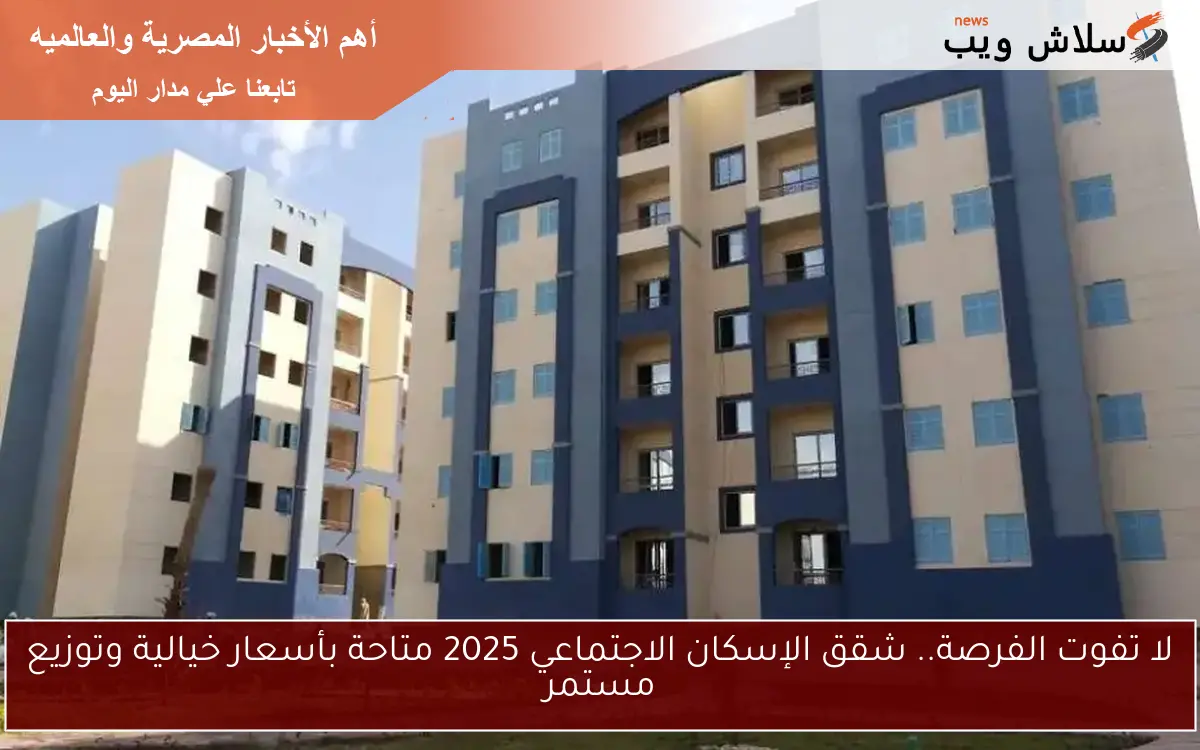 لا تفوت الفرصة.. شقق الإسكان الاجتماعي 2025 متاحة بأسعار خيالية وتوزيع مستمر