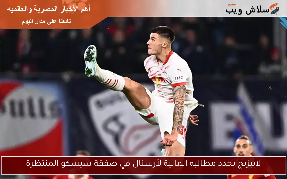 لايبزيج يحدد مطالبه المالية لأرسنال في صفقة سيسكو المنتظرة
