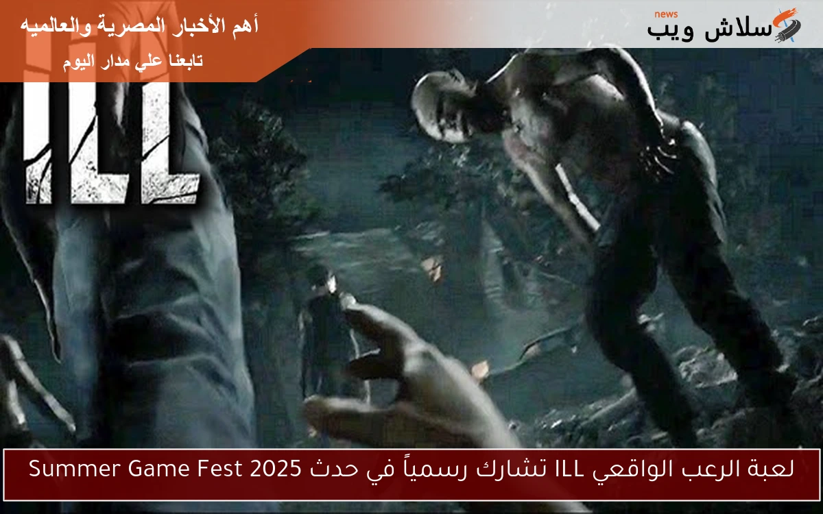 لعبة الرعب الواقعي ILL تشارك رسمياً في حدث Summer Game Fest 2025