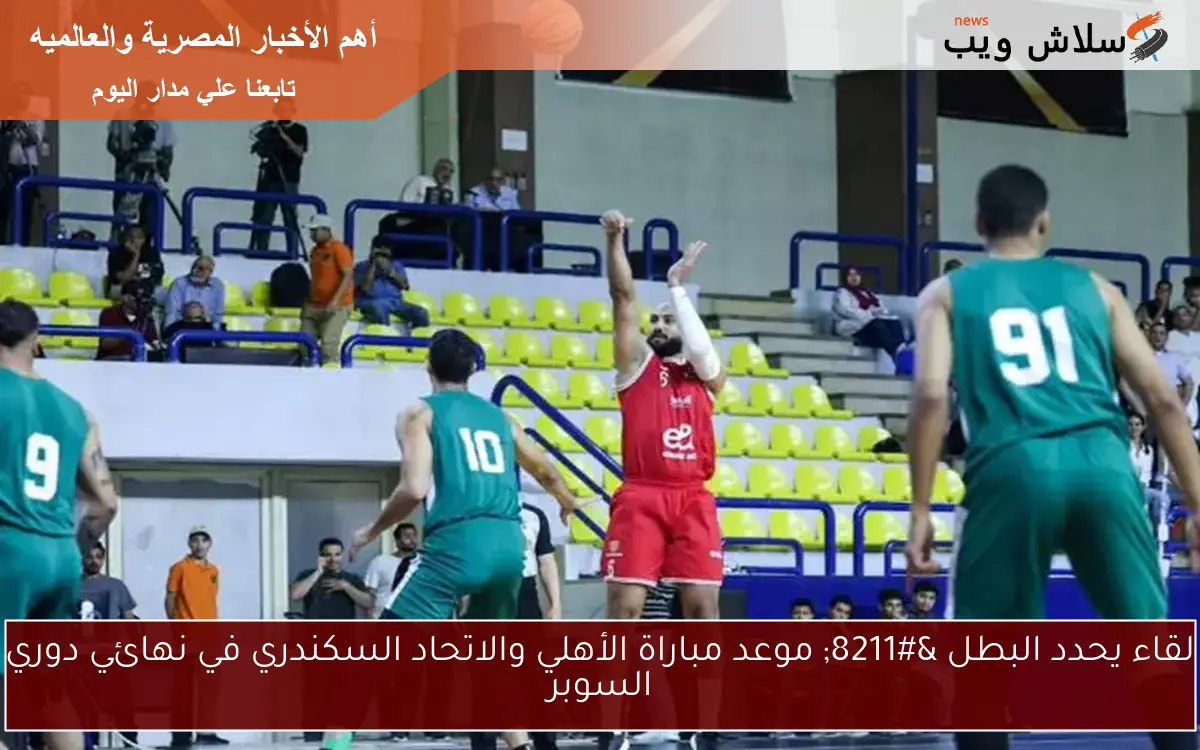 لقاء يحدد البطل – موعد مباراة الأهلي والاتحاد السكندري في نهائي دوري السوبر