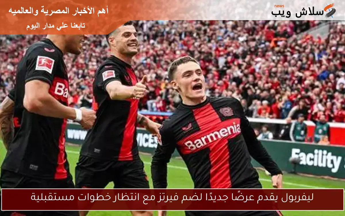 ليفربول يقدم عرضًا جديدًا لضم فيرتز مع انتظار خطوات مستقبلية