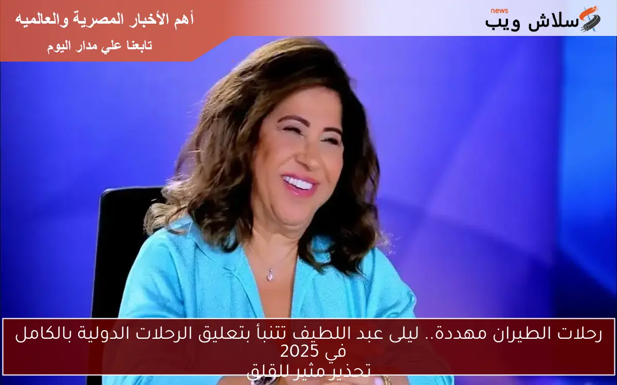 رحلات الطيران مهددة.. ليلى عبد اللطيف تتنبأ بتعليق الرحلات الدولية بالكامل في 2025
تحذير مثير للقلق