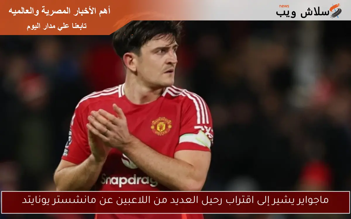 ماجواير يشير إلى اقتراب رحيل العديد من اللاعبين عن مانشستر يونايتد