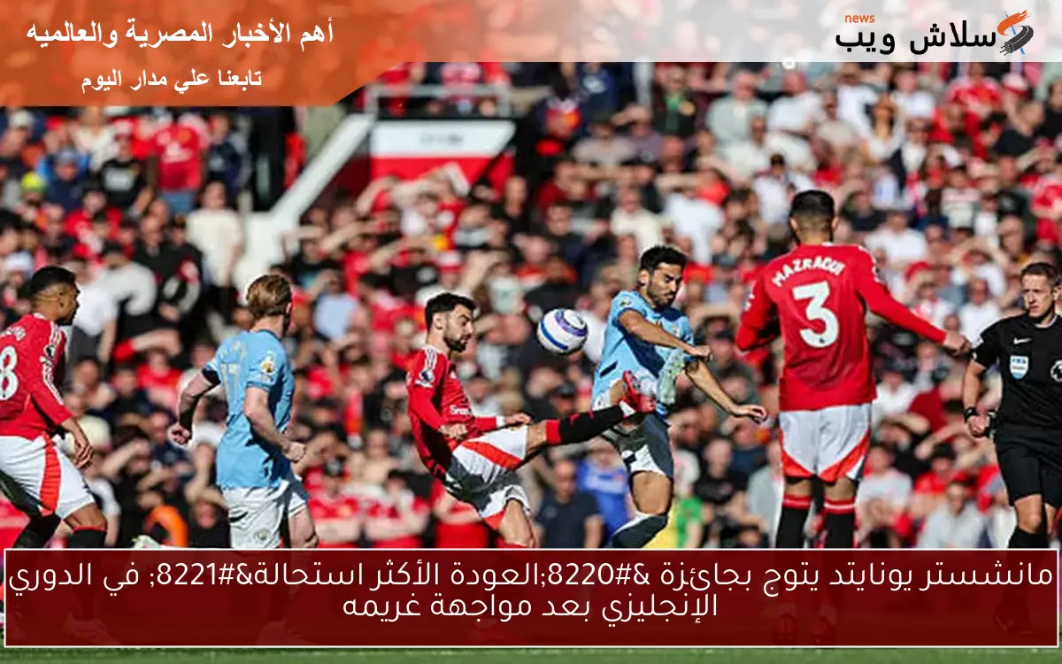 مانشستر يونايتد يتوج بجائزة “العودة الأكثر استحالة” في الدوري الإنجليزي بعد مواجهة غريمه