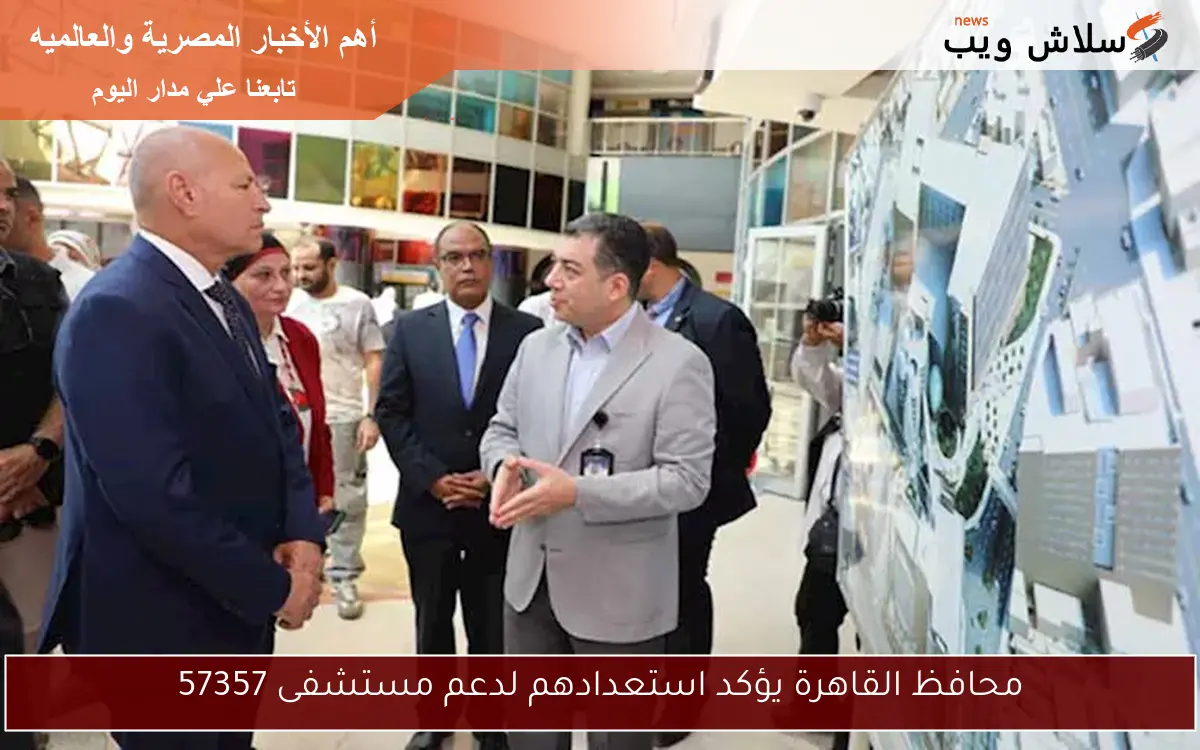 محافظ القاهرة يؤكد استعدادهم لدعم مستشفى 57357