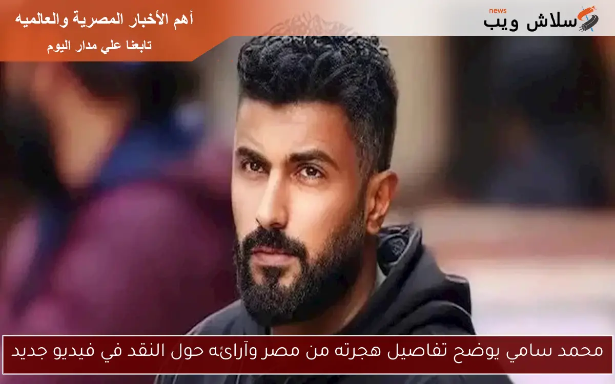 محمد سامي يوضح تفاصيل هجرته من مصر وآرائه حول النقد في فيديو جديد