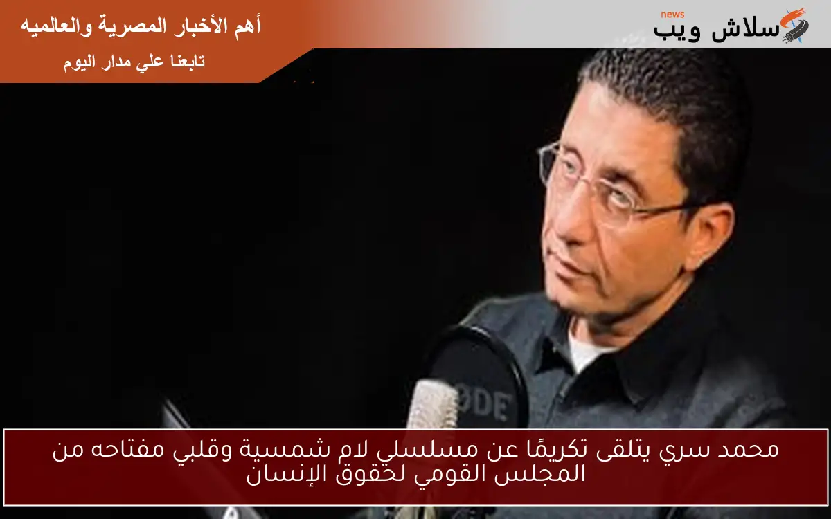 محمد سري يتلقى تكريمًا عن مسلسلي لام شمسية وقلبي مفتاحه من المجلس القومي لحقوق الإنسان