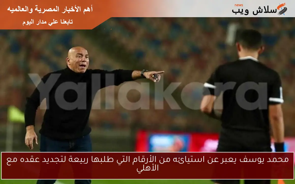محمد يوسف يعبر عن استيائه من الأرقام التي طلبها ربيعة لتجديد عقده مع الأهلي