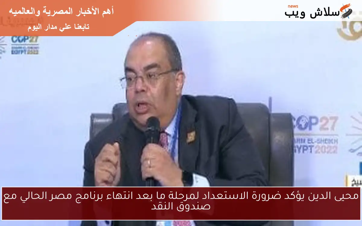 محيى الدين يؤكد ضرورة الاستعداد لمرحلة ما بعد انتهاء برنامج مصر الحالي مع صندوق النقد