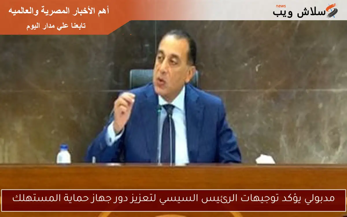 مدبولي يؤكد توجيهات الرئيس السيسي لتعزيز دور جهاز حماية المستهلك