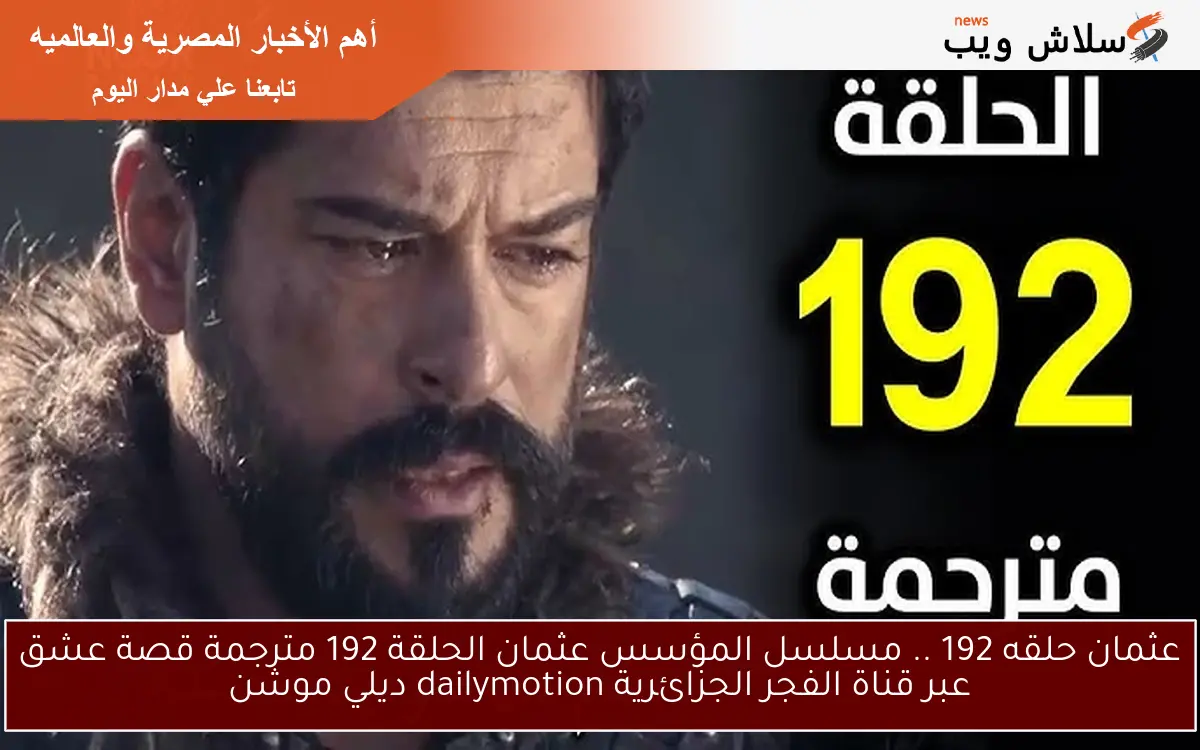 عثمان حلقه 192 .. مسلسل المؤسس عثمان الحلقة 192 مترجمة قصة عشق عبر قناة الفجر الجزائرية dailymotion ديلي موشن