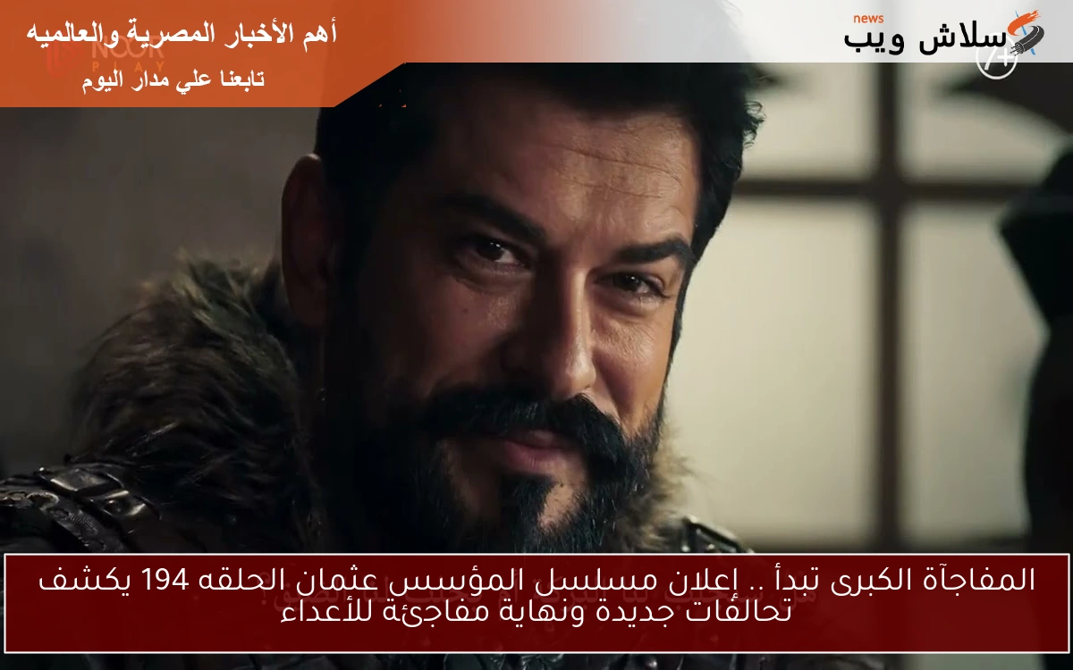 المفاجآة الكبرى تبدأ .. إعلان مسلسل المؤسس عثمان الحلقه 194 يكشف تحالفات جديدة ونهاية مفاجئة للأعداء