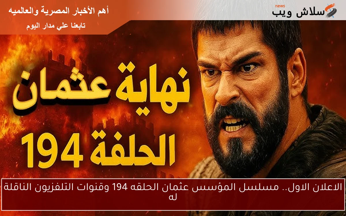 الاعلان الاول.. مسلسل المؤسس عثمان الحلقه 194 وقنوات التلفزيون الناقلة له