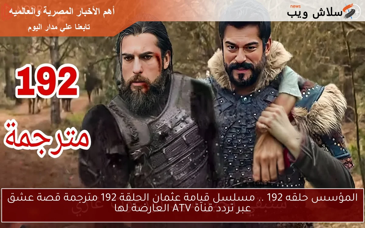 OSMAN المؤسس حلقه 192 .. مسلسل قيامة عثمان الحلقة 192 مترجمة قصة عشق عبر تردد قناة ATV العارضة لها