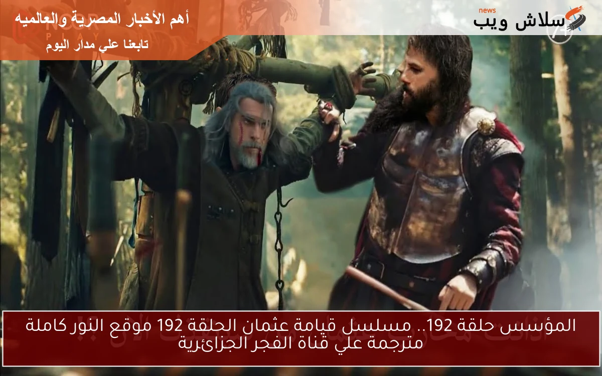 NOW المؤسس osman حلقة 192.. مسلسل قيامة عثمان الحلقة 192 موقع النور كاملة مترجمة علي قناة الفجر الجزائرية