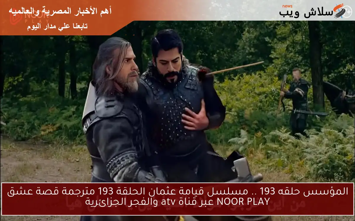 اتفرج الأن Egybest المؤسس حلقه 193 .. مسلسل قيامة عثمان الحلقة 193 مترجمة قصة عشق عبر قناة atv والفجر الجزائرية