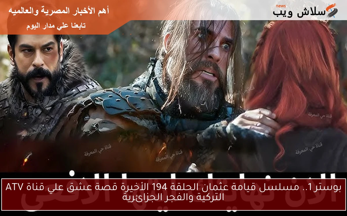 بوستر 1.. مسلسل قيامة عثمان الحلقة 194 الأخيرة قصة عشق علي قناة ATV التركية والفجر الجزائرية