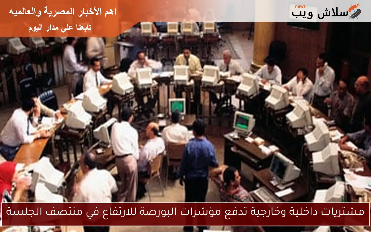 مشتريات داخلية وخارجية تدفع مؤشرات البورصة للارتفاع في منتصف الجلسة