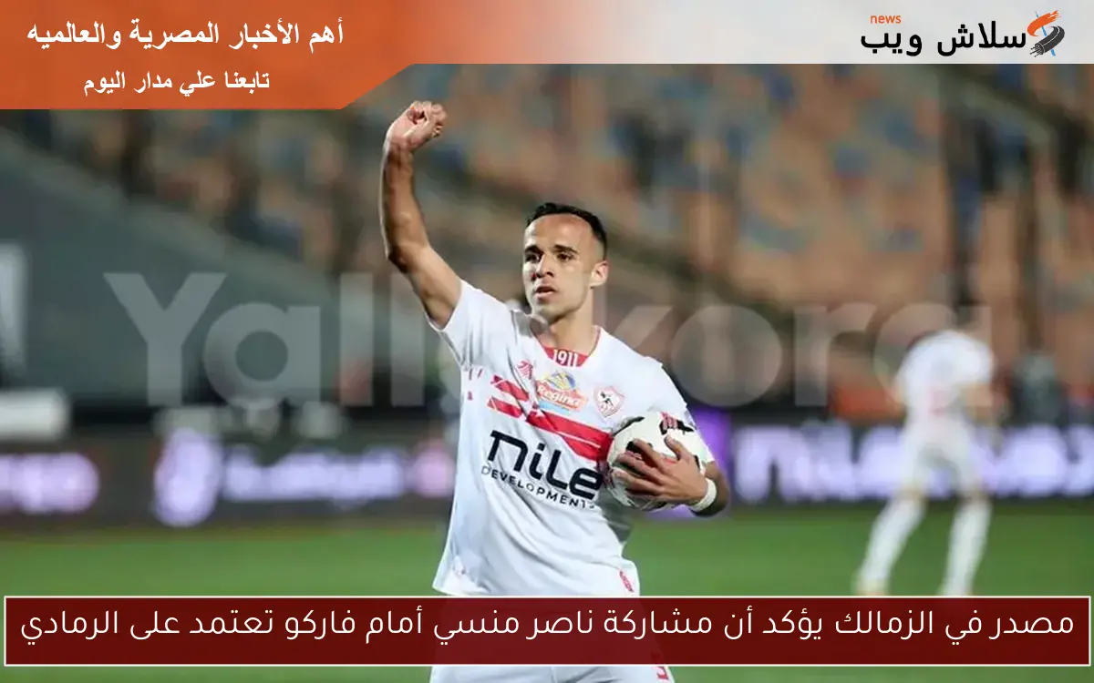 مصدر في الزمالك يؤكد أن مشاركة ناصر منسي أمام فاركو تعتمد على الرمادي