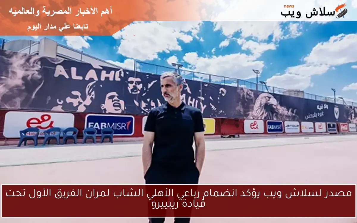 مصدر لسلاش ويب يؤكد انضمام رباعي الأهلي الشاب لمران الفريق الأول تحت قيادة ريبييرو