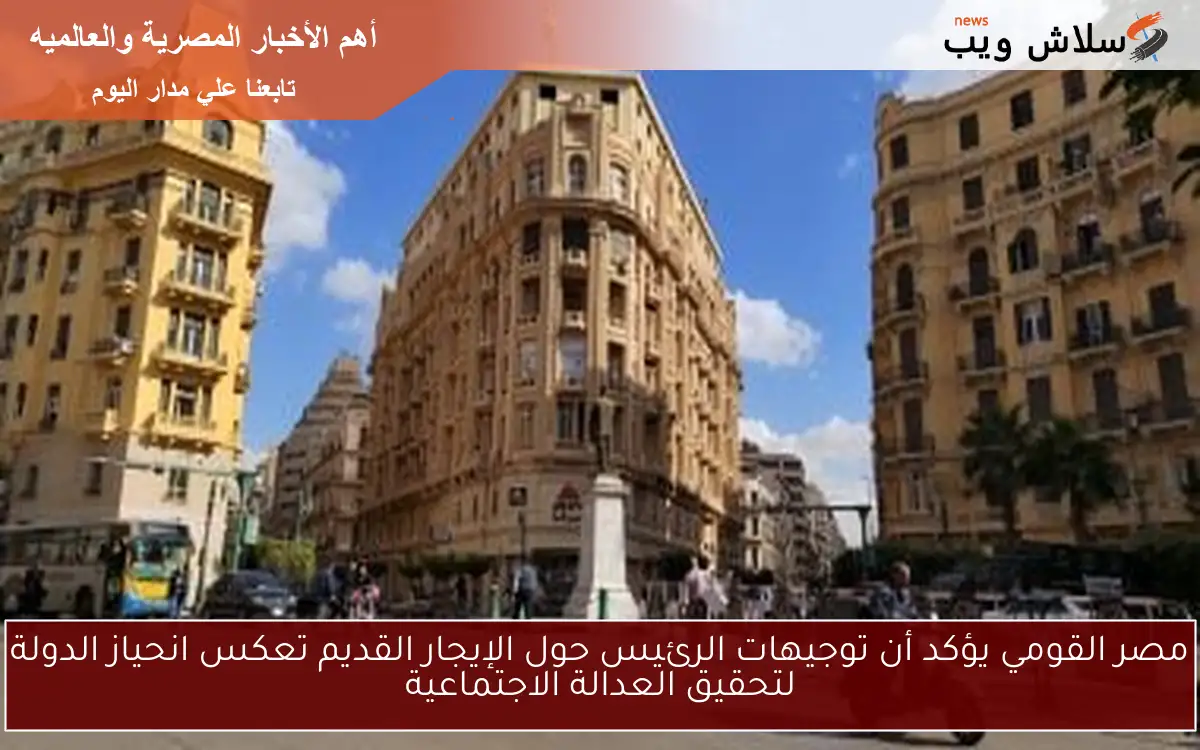 مصر القومي يؤكد أن توجيهات الرئيس حول الإيجار القديم تعكس انحياز الدولة لتحقيق العدالة الاجتماعية
