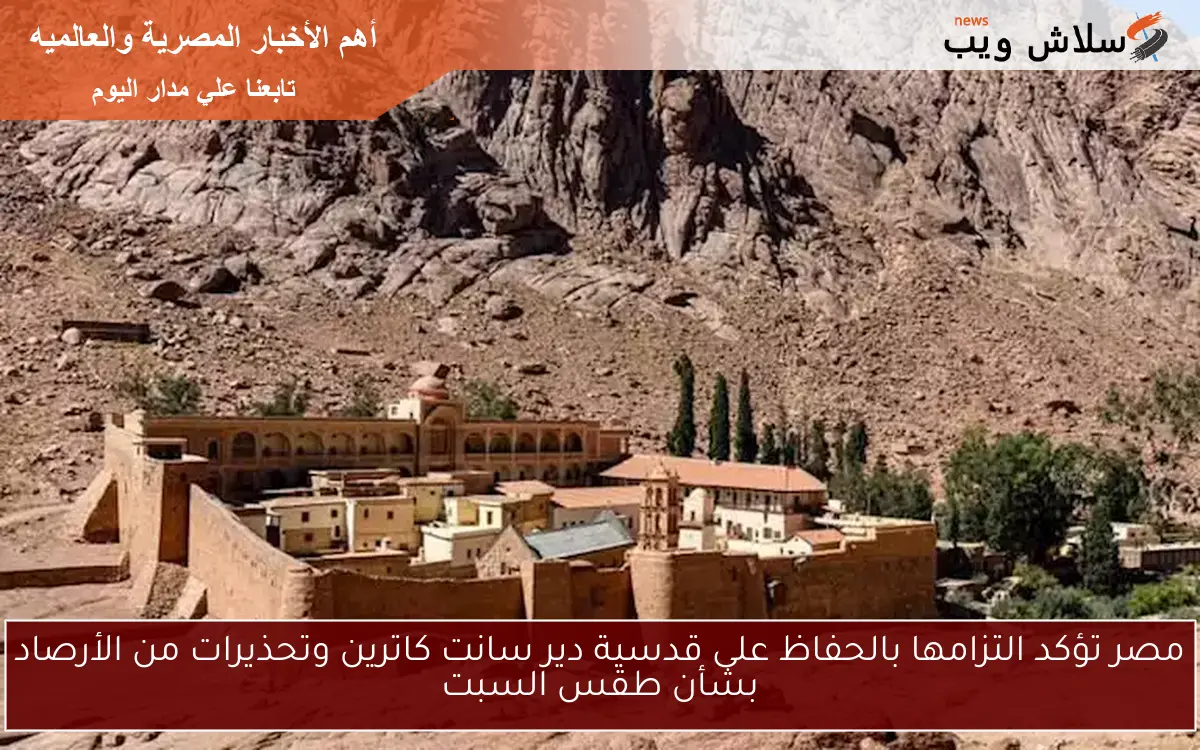 مصر تؤكد التزامها بالحفاظ على قدسية دير سانت كاترين وتحذيرات من الأرصاد بشأن طقس السبت