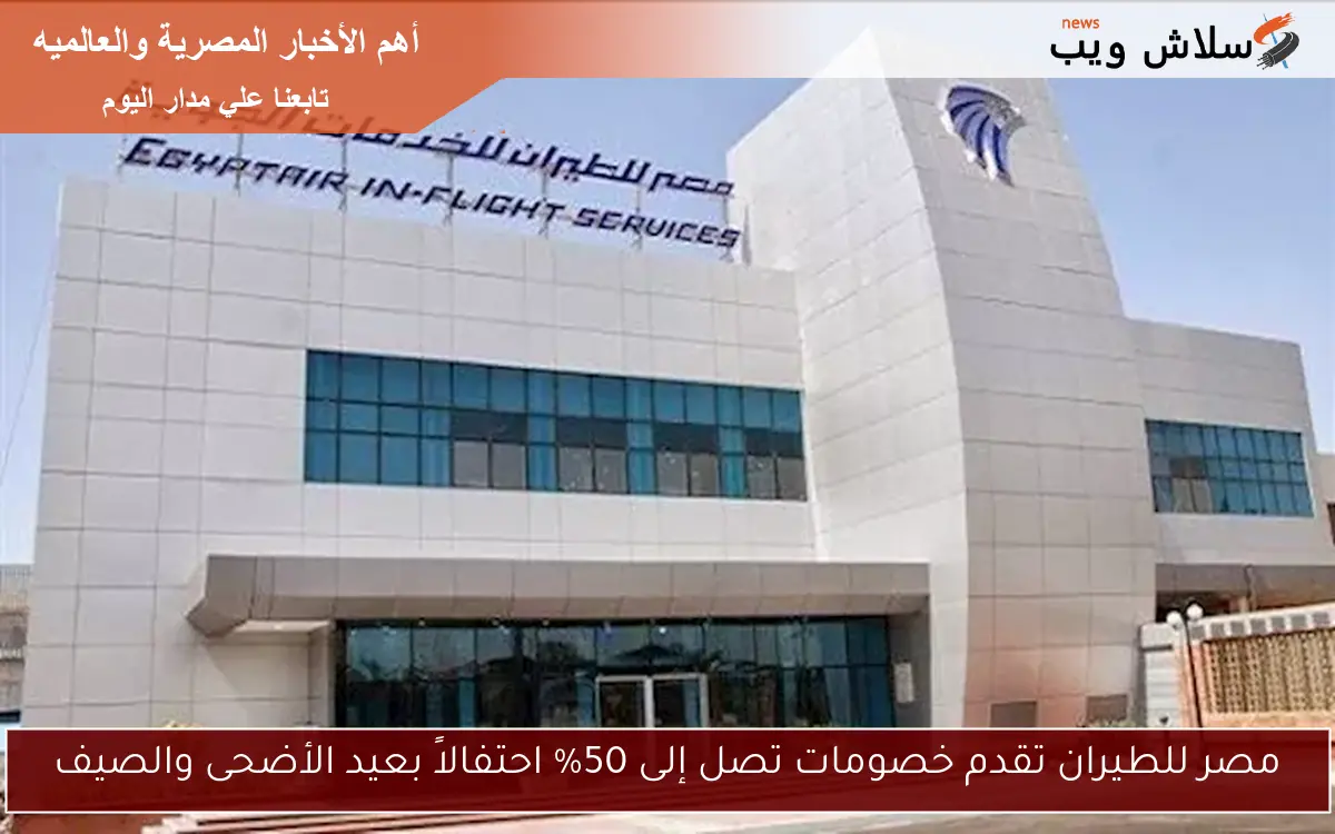 مصر للطيران تقدم خصومات تصل إلى 50% احتفالاً بعيد الأضحى والصيف