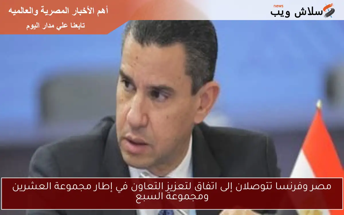 مصر وفرنسا تتوصلان إلى اتفاق لتعزيز التعاون في إطار مجموعة العشرين ومجموعة السبع