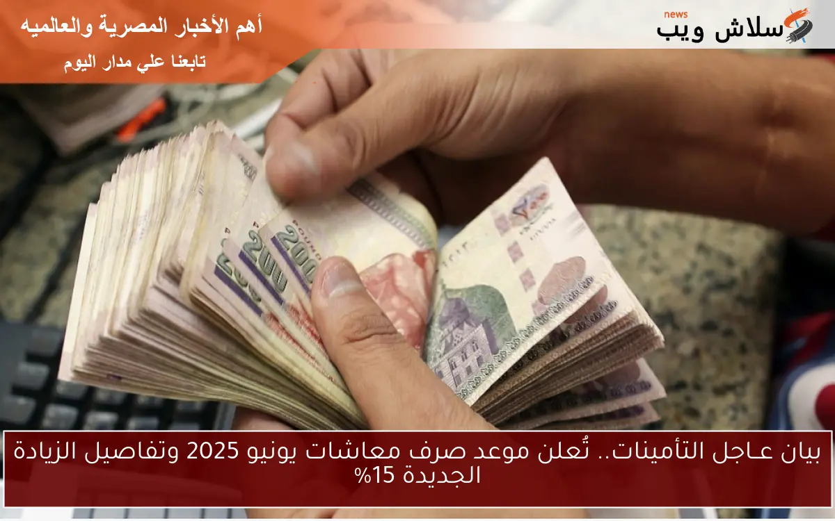 بيان من التأمينات عــاجل .. تُعلن موعد صرف معاشات يونيو 2025 وموعد تطبيق الزيادة الجديدة 15%