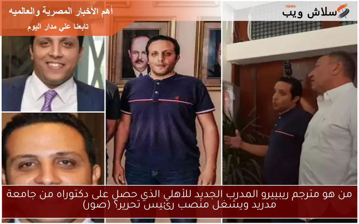 من هو مترجم ريبييرو المدرب الجديد للأهلي الذي حصل على دكتوراه من جامعة مدريد ويشغل منصب رئيس تحرير؟ (صور)