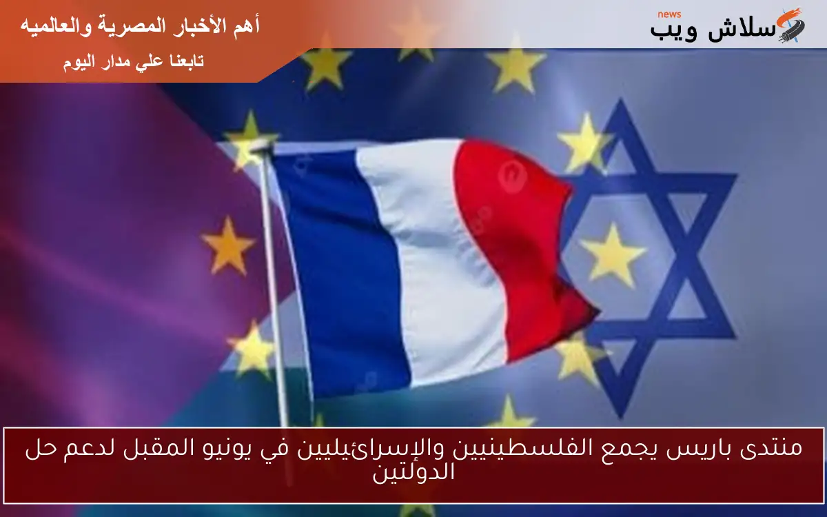 منتدى باريس يجمع الفلسطينيين والإسرائيليين في يونيو المقبل لدعم حل الدولتين