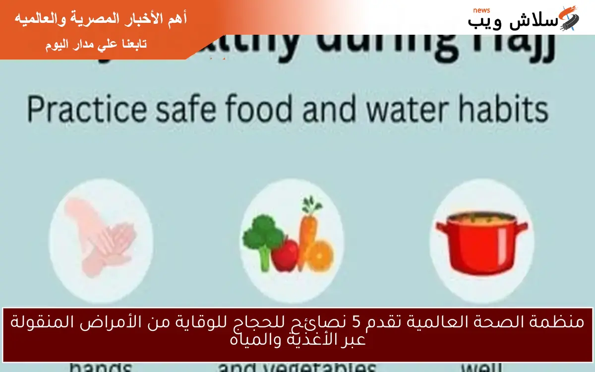 منظمة الصحة العالمية تقدم 5 نصائح للحجاج للوقاية من الأمراض المنقولة عبر الأغذية والمياه