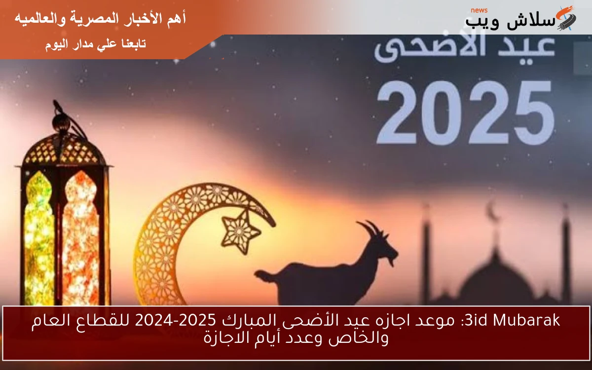 هتاخد أيام كتير.. موعد اجازه عيد الأضحى المبارك 2025-2024 للقطاع العام والخاص