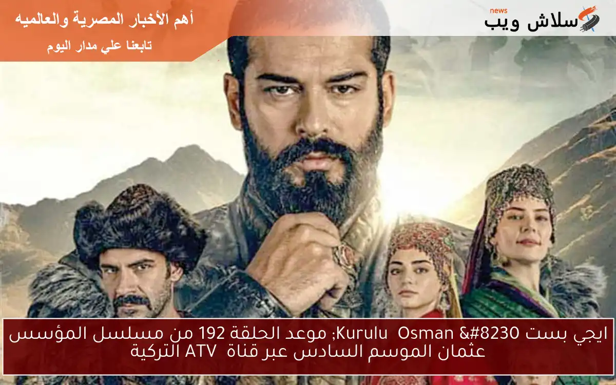 ايجي بست Kuruluş Osman … موعد الحلقة 192 من مسلسل المؤسس عثمان الموسم السادس عبر قناة ATV التركية