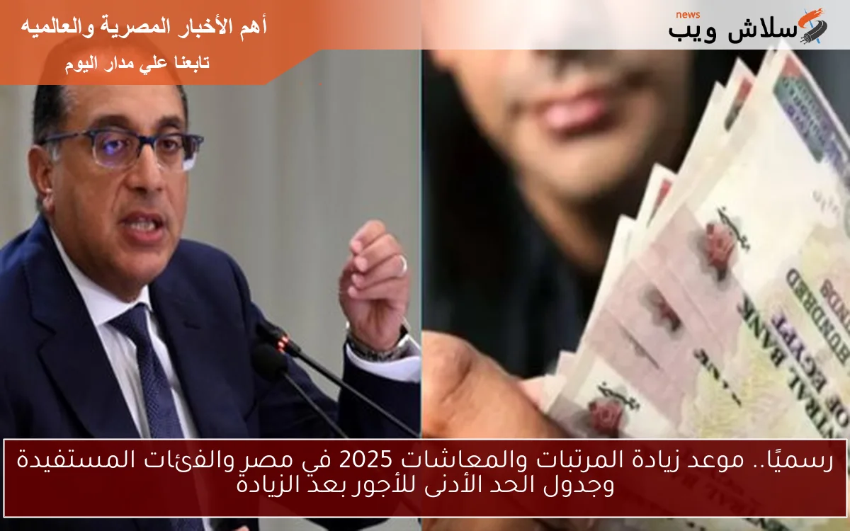 رسميًا.. موعد زيادة المرتبات والمعاشات 2025 في مصر والفئات المستفيدة وجدول الحد الأدنى للأجور بعد الزيادة