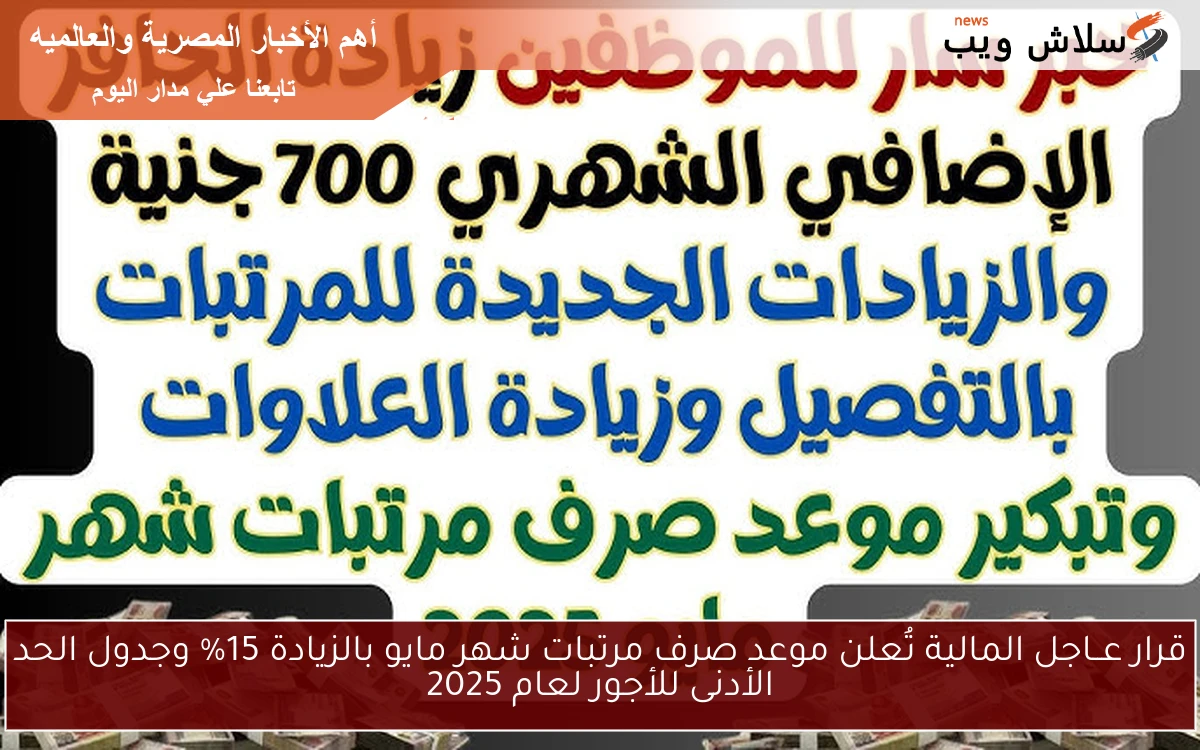 احسب قبضك الآن .. قرار رســـمياً المالية تُعلن موعد صرف مرتبات شهر مايو بالزيادة 15% وجدول الحد الأدنى للأجور لعام 2025