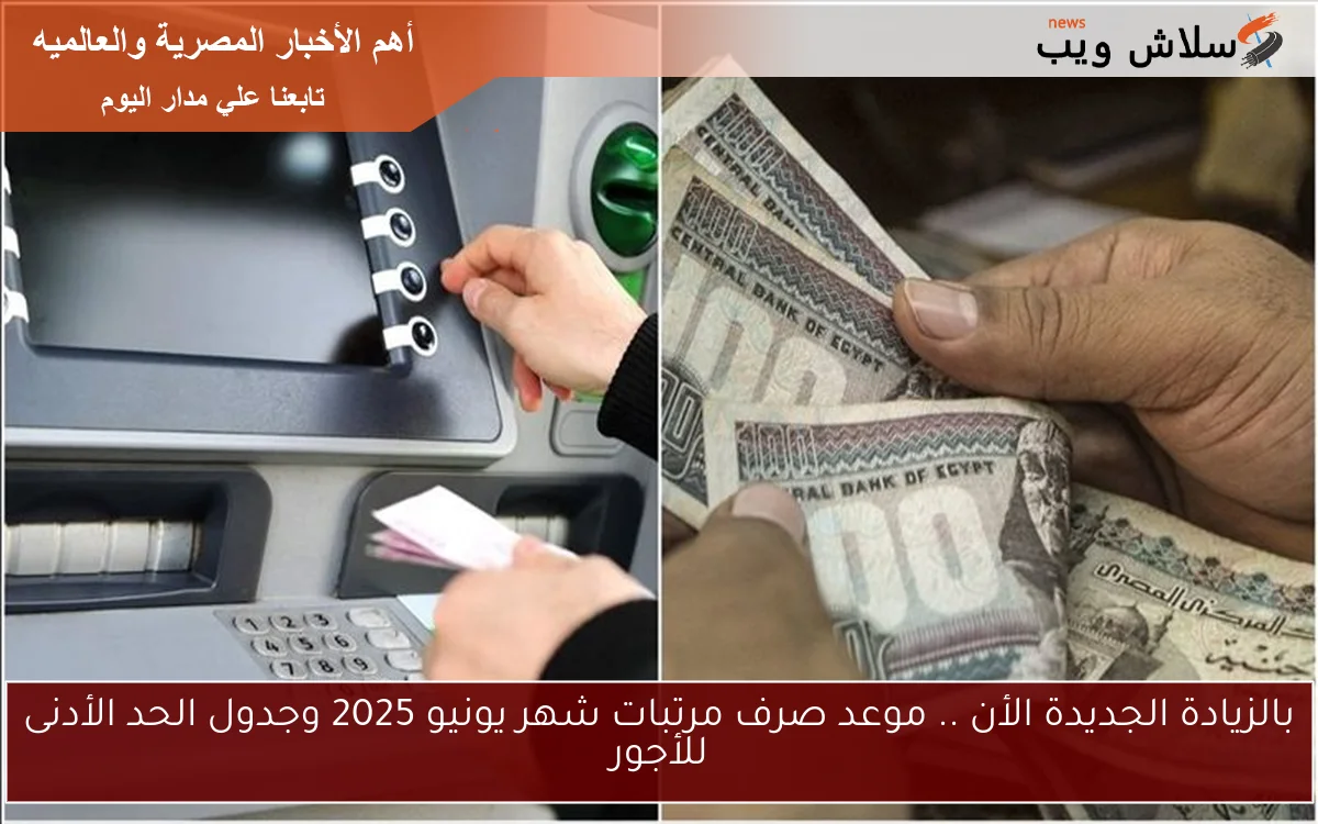 الآن now المالية توضح بالزيادة الجديدة.. موعد صرف مرتبات شهر يونيو 2025 وجدول الحد الأدنى للأجور الجديد المعلن من وزارة المالية