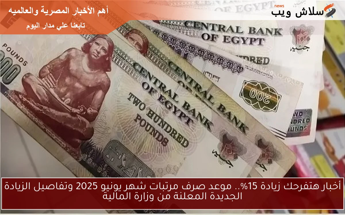 الان أخبار هتفرحك زيادة 15%.. موعد صرف مرتبات شهر يونيو 2025 وتفاصيل الزيادة الجديدة المعلنة من وزارة المالية