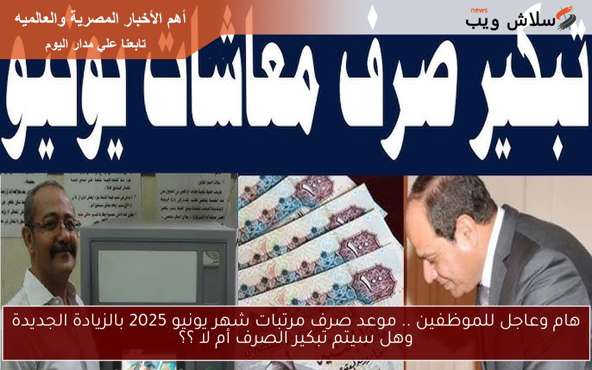 هام وعاجل الآن للموظفين بالقطاعات.. موعد صرف مرتبات شهر يونيو 2025 بالزيادة الجديدة وهل سيتم تبكير الصرف أم لا ؟؟