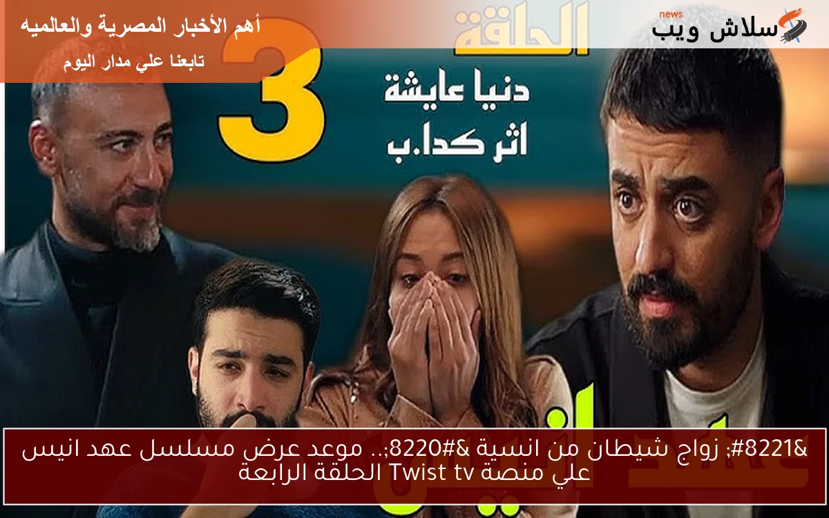 ” زواج شيطان من انسية “.. موعد عرض مسلسل عهد انيس علي منصة Twist tv الحلقة الرابعة