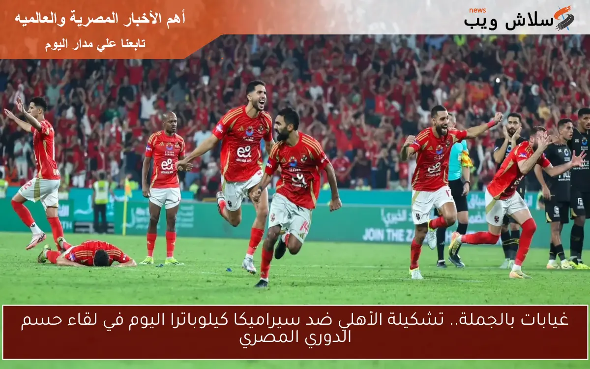 غيابات بالجملة.. تشكيلة الأهلي ضد سيراميكا كيلوباترا اليوم في لقاء حسم الدوري المصري