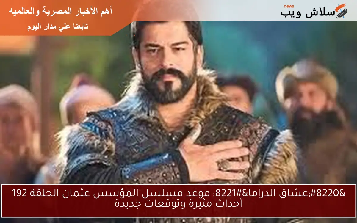 “عشاق الدراما” موعد مسلسل المؤسس عثمان الحلقة 192 أحداث مثيرة وتوقعات جديدة