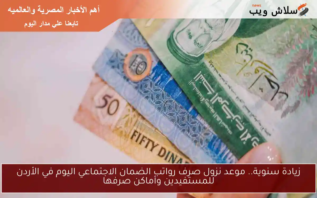 5.8 زيادة سنوية.. موعد نزول صرف رواتب الضمان الاجتماعي اليوم في الأردن للمستفيدين وأماكن صرفها