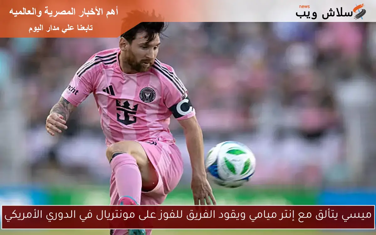 ميسي يتألق مع إنتر ميامي ويقود الفريق للفوز على مونتريال في الدوري الأمريكي