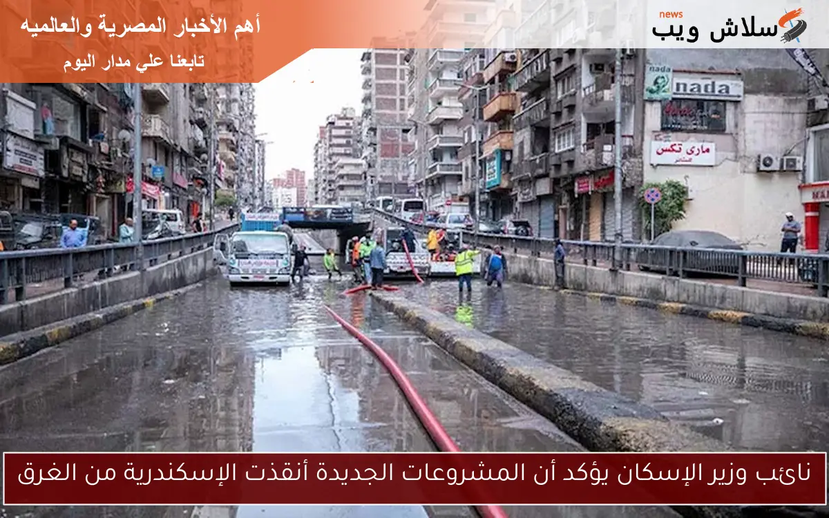 نائب وزير الإسكان يؤكد أن المشروعات الجديدة أنقذت الإسكندرية من الغرق